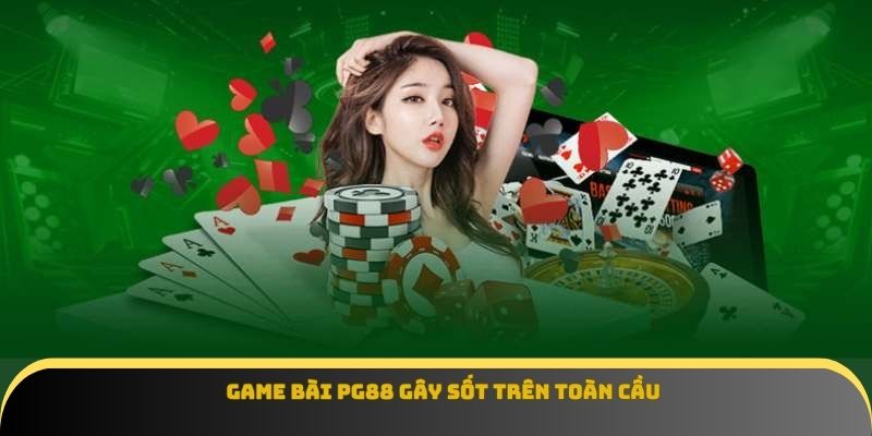 Game bài Pg88 gây sốt trên toàn cầu