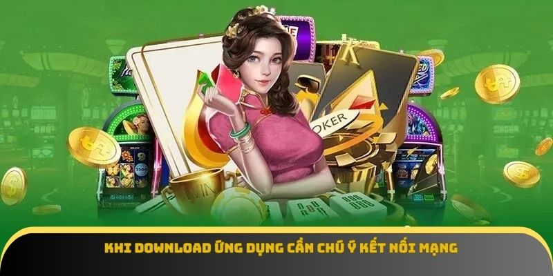 Khi download ứng dụng cần chú ý kết nối mạng