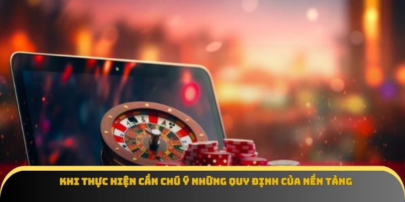 Khi thực hiện cần chú ý những quy định của nền tảng